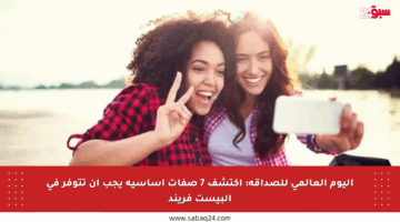 اليوم العالمي للصداقة: اكتشف 7 صفات أساسية يجب أن تتوفر في البيست فريند